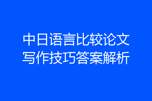 中日语言比较论文写作技巧答案解析