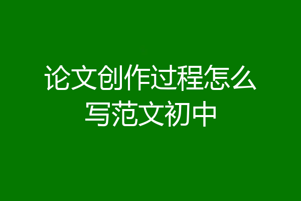 论文创作过程怎么写范文初中