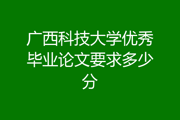 广西科技大学优秀毕业论文要求多少分