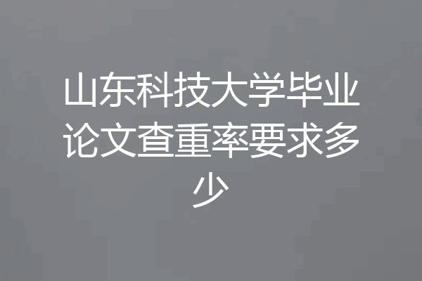 山东科技大学毕业论文查重率要求多少