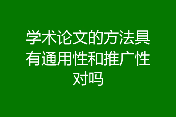 学术论文的方法具有通用性和推广性对吗