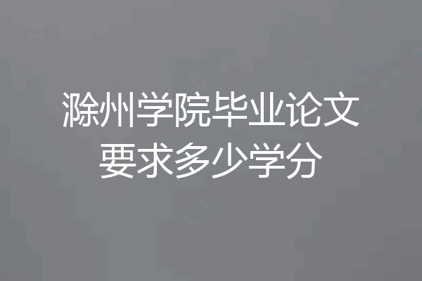 滁州学院毕业论文要求多少学分