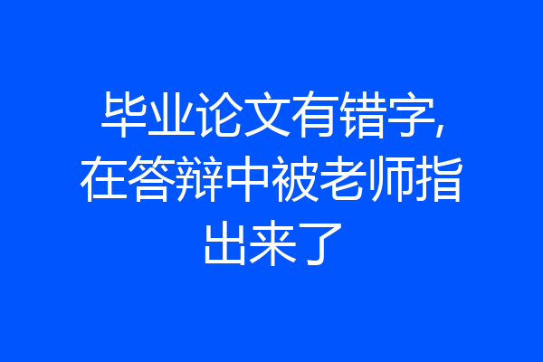 毕业论文有错字,在答辩中被老师指出来了