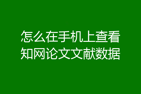 怎么在手机上查看知网论文文献数据