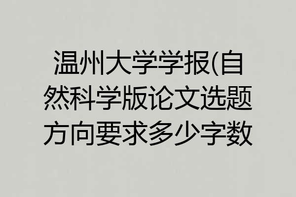 温州大学学报(自然科学版论文选题方向要求多少字数