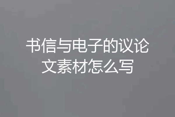 书信与电子的议论文素材怎么写