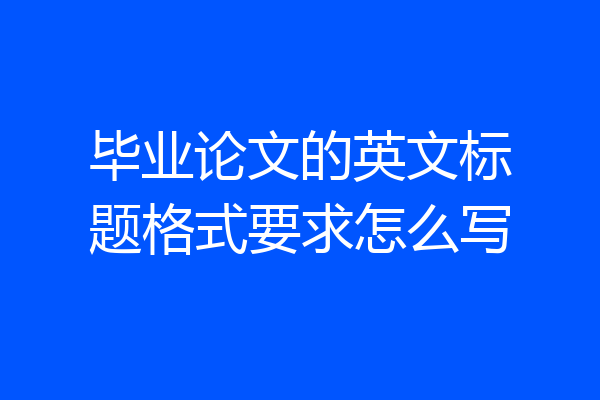 毕业论文的英文标题格式要求怎么写