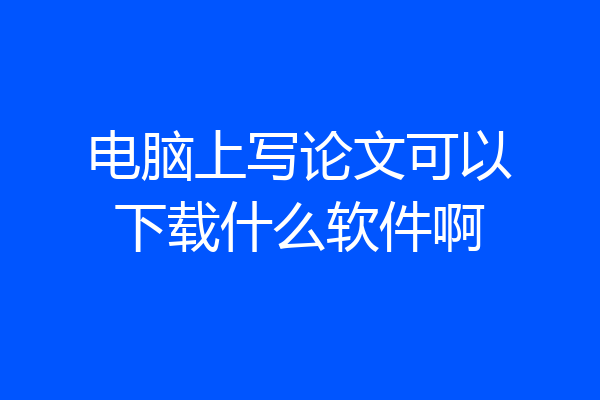 电脑上写论文可以下载什么软件啊