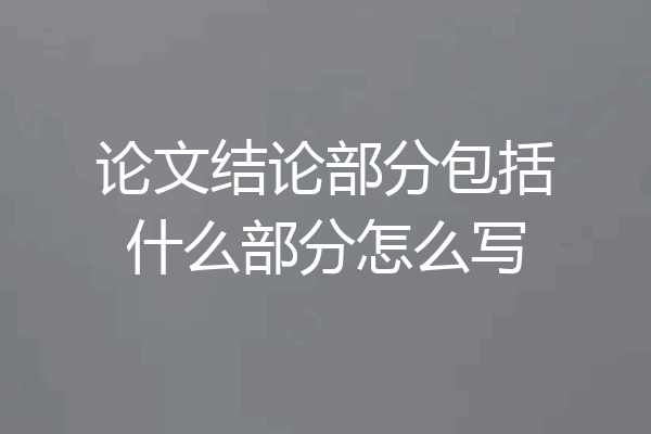 论文结论部分包括什么部分怎么写