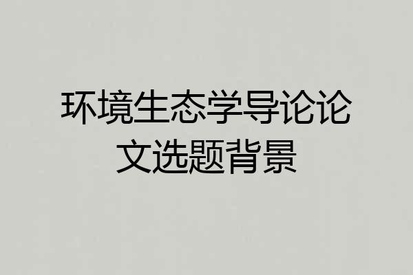 环境生态学导论论文选题背景
