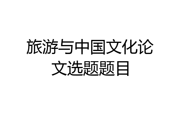旅游与中国文化论文选题题目