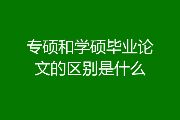 专硕和学硕毕业论文的区别是什么