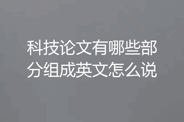 科技论文有哪些部分组成英文怎么说