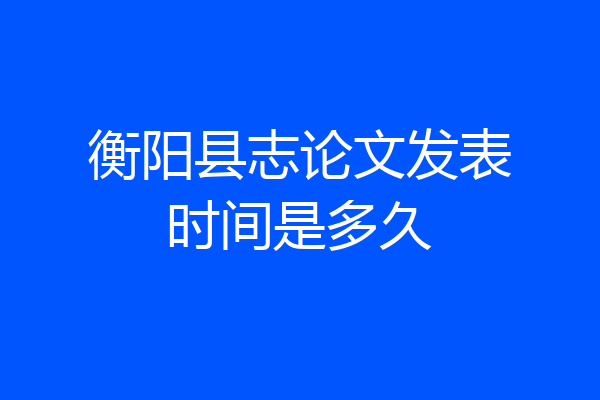 衡阳县志论文发表时间是多久