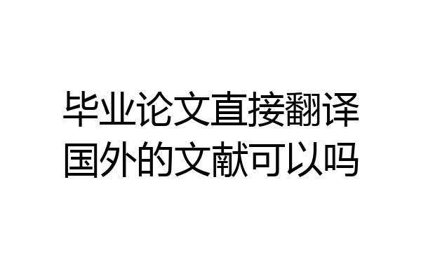 毕业论文直接翻译国外的文献可以吗