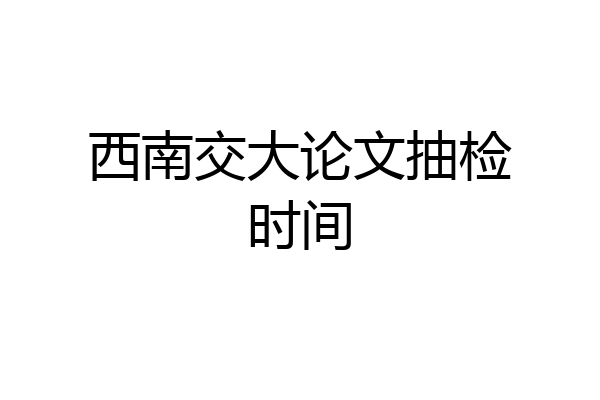 西南交大论文抽检时间
