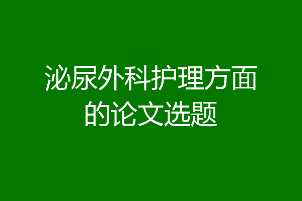 泌尿外科护理方面的论文选题