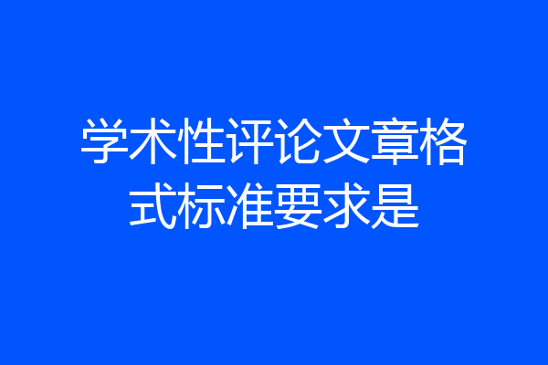 学术性评论文章格式标准要求是