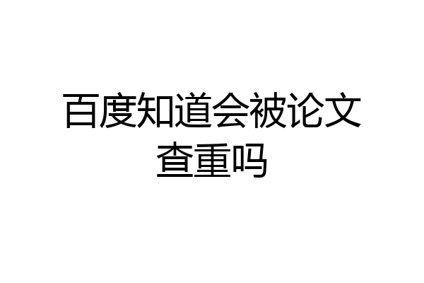 百度知道会被论文查重吗