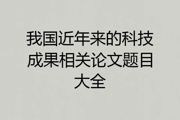 我国近年来的科技成果相关论文题目大全