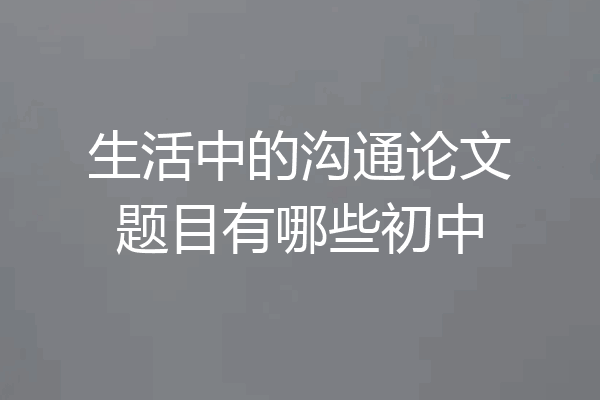 生活中的沟通论文题目有哪些初中