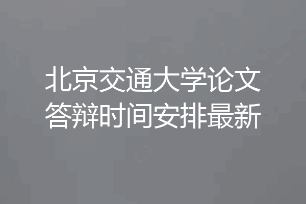 北京交通大学论文答辩时间安排最新