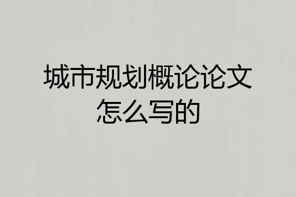 城市规划概论论文怎么写的