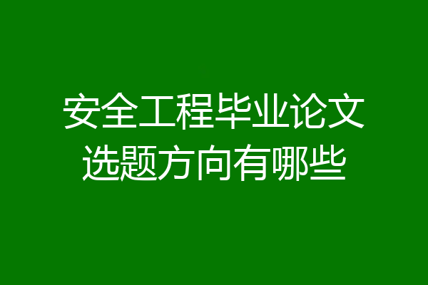 安全工程毕业论文选题方向有哪些
