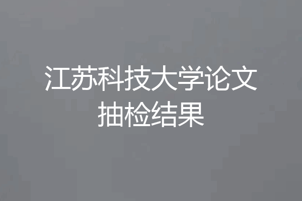 江苏科技大学论文抽检结果