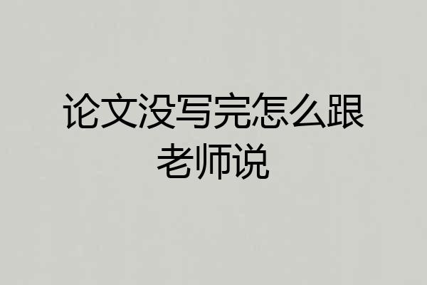 论文没写完怎么跟老师说