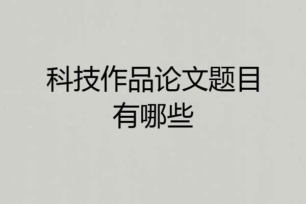 科技作品论文题目有哪些