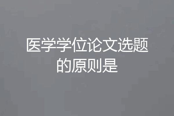 医学学位论文选题的原则是