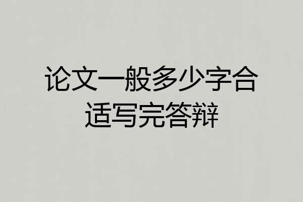 论文一般多少字合适写完答辩