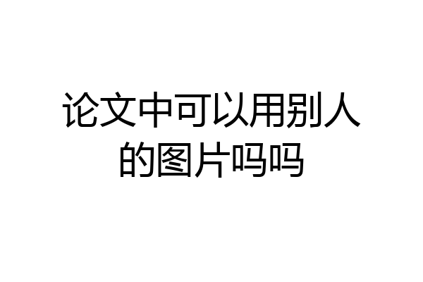 论文中可以用别人的图片吗吗