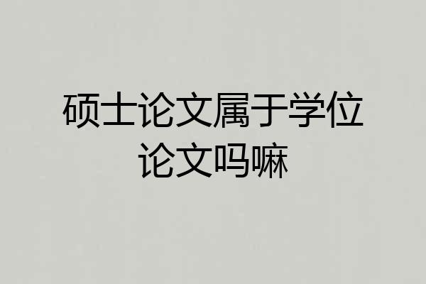 硕士论文属于学位论文吗嘛