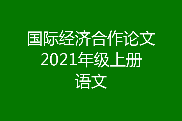 国际经济合作论文2021年级上册语文