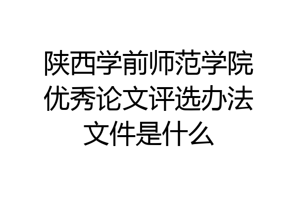 陕西学前师范学院优秀论文评选办法文件是什么