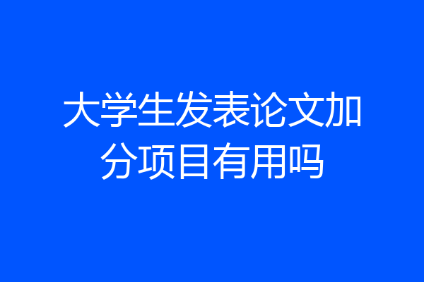 大学生发表论文加分项目有用吗