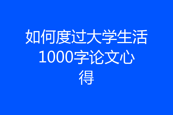 如何度过大学生活1000字论文心得