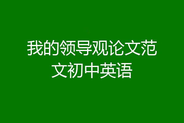 我的领导观论文范文初中英语