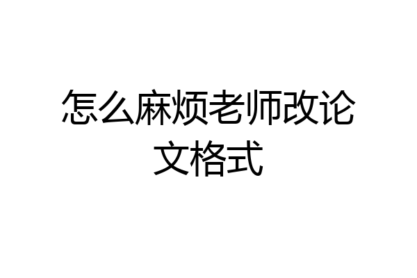怎么麻烦老师改论文格式