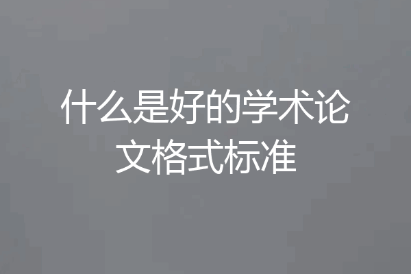 什么是好的学术论文格式标准