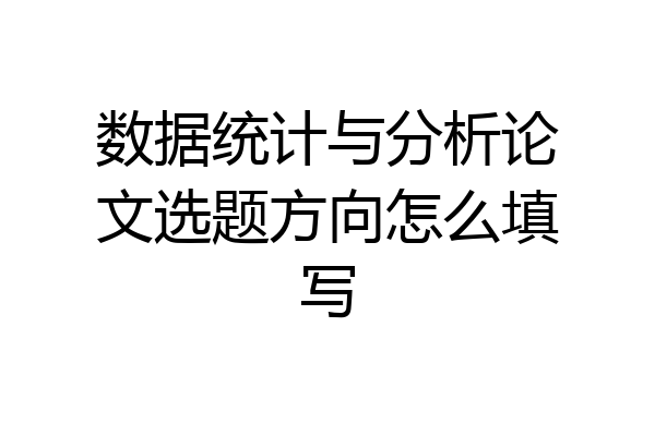 数据统计与分析论文选题方向怎么填写