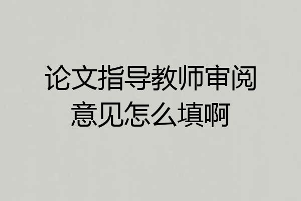 论文指导教师审阅意见怎么填啊