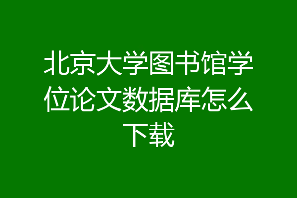 北京大学图书馆学位论文数据库怎么下载