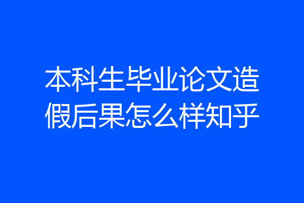 本科生毕业论文造假后果怎么样知乎