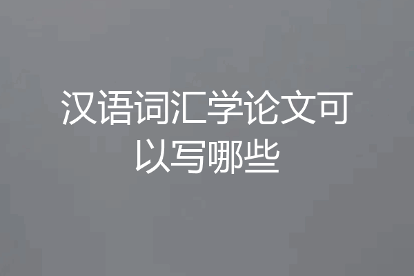 汉语词汇学论文可以写哪些