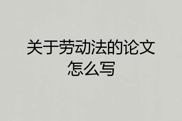 关于劳动法的论文怎么写