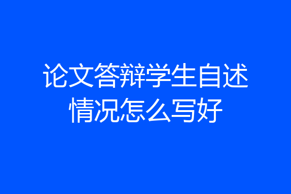 论文答辩学生自述情况怎么写好