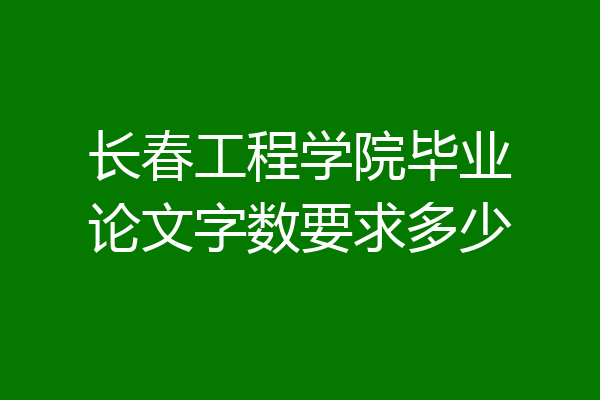 长春工程学院毕业论文字数要求多少